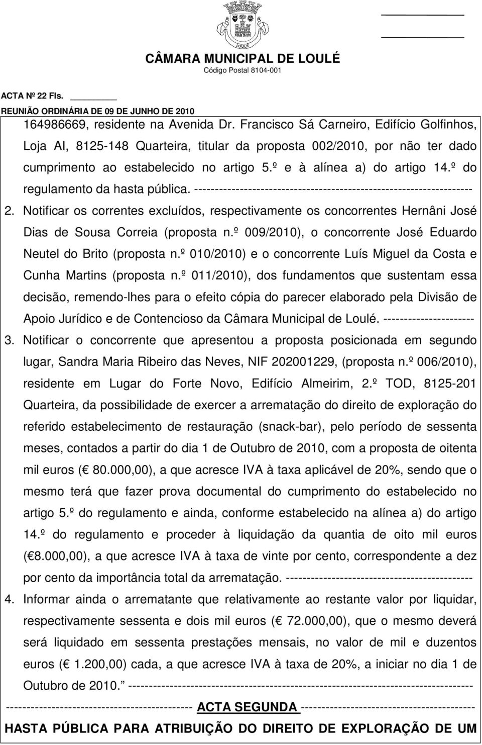 Notificar os correntes excluídos, respectivamente os concorrentes Hernâni José Dias de Sousa Correia (proposta n.º 009/2010), o concorrente José Eduardo Neutel do Brito (proposta n.