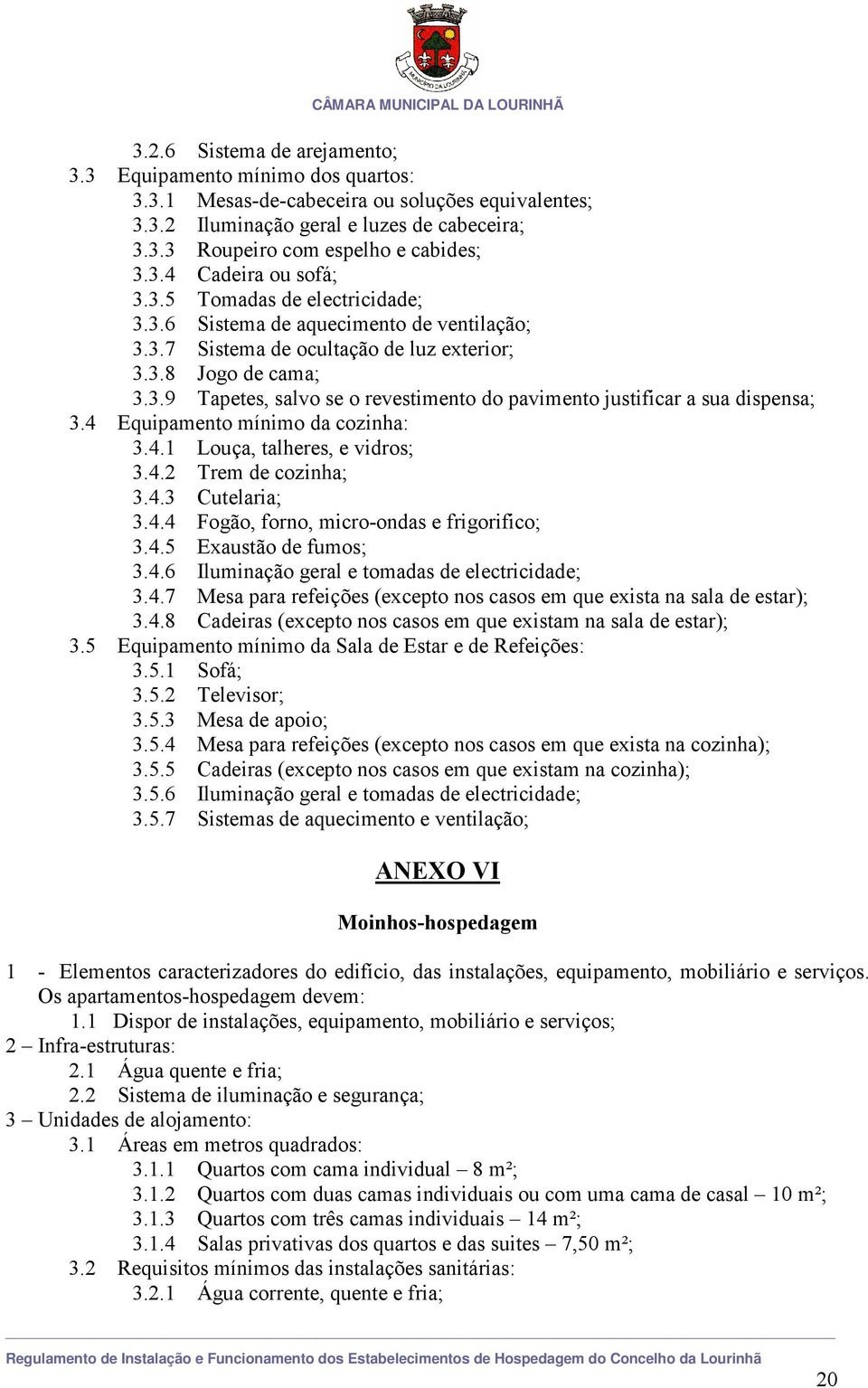 4 Equipamento mínimo da cozinha: 3.4.1 Louça, talheres, e vidros; 3.4.2 Trem de cozinha; 3.4.3 Cutelaria; 3.4.4 Fogão, forno, micro-ondas e frigorifico; 3.4.5 Exaustão de fumos; 3.4.6 Iluminação geral e tomadas de electricidade; 3.