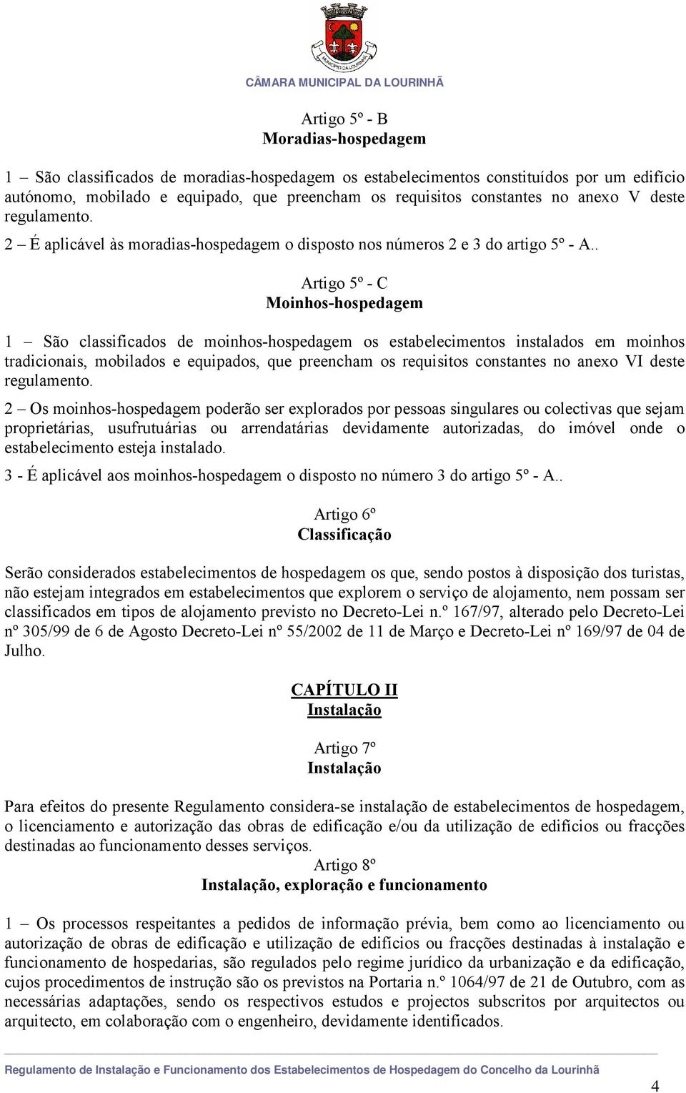 . Artigo 5º - C Moinhos-hospedagem 1 São classificados de moinhos-hospedagem os estabelecimentos instalados em moinhos tradicionais, mobilados e equipados, que preencham os requisitos constantes no