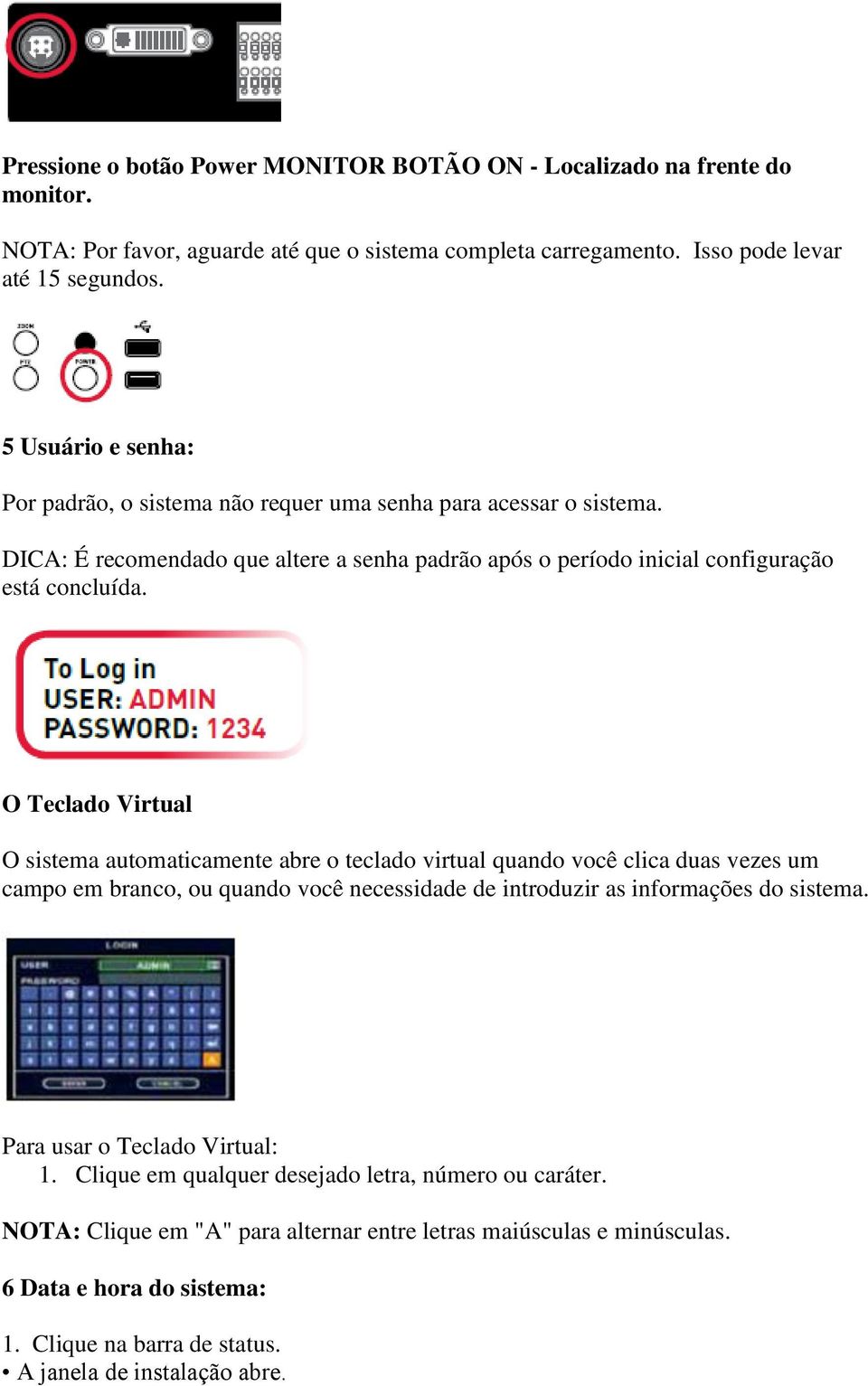 O Teclado Virtual O sistema automaticamente abre o teclado virtual quando você clica duas vezes um campo em branco, ou quando você necessidade de introduzir as informações do sistema.