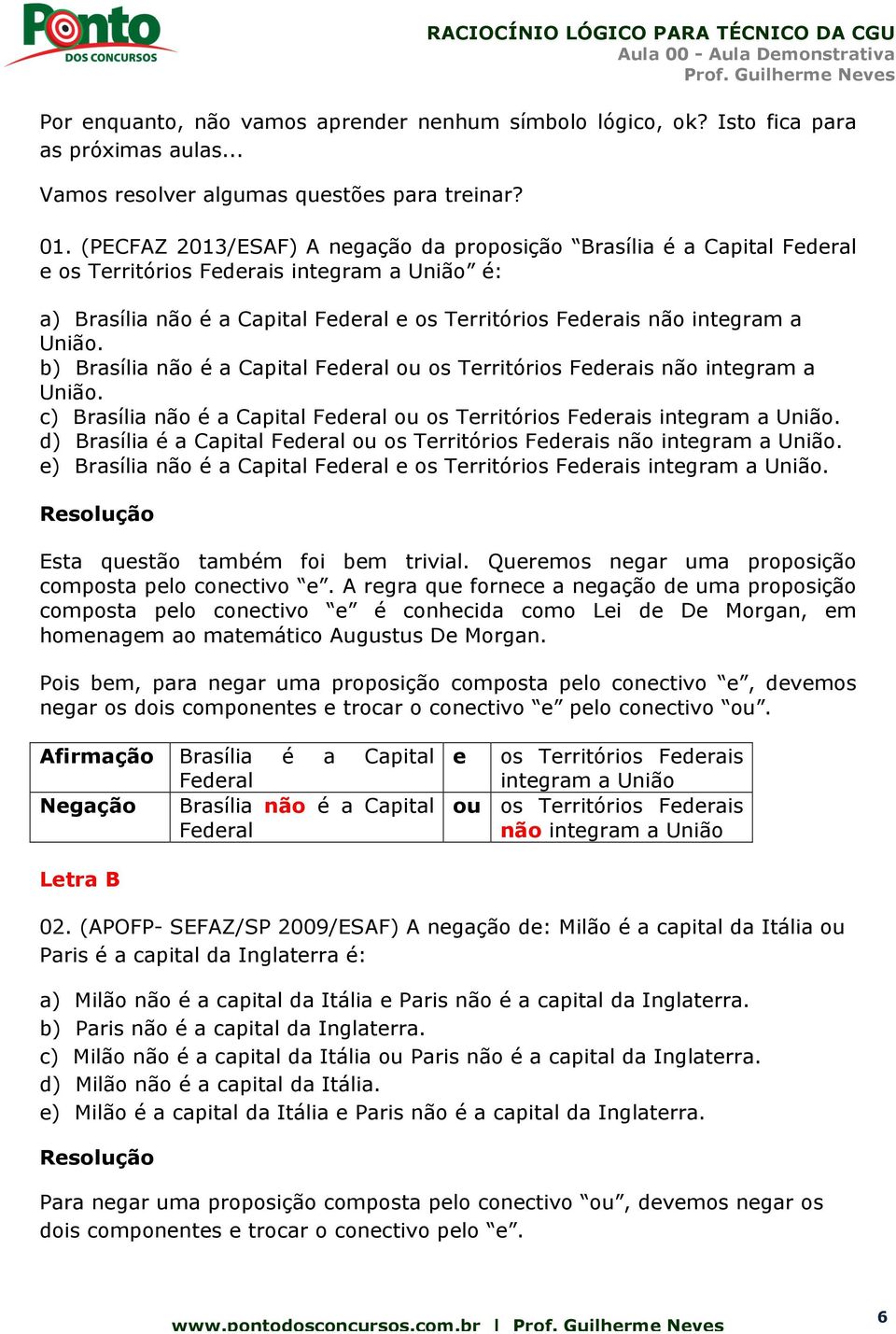 União. b) Brasília não é a Capital Federal ou os Territórios Federais não integram a União. c) Brasília não é a Capital Federal ou os Territórios Federais integram a União.