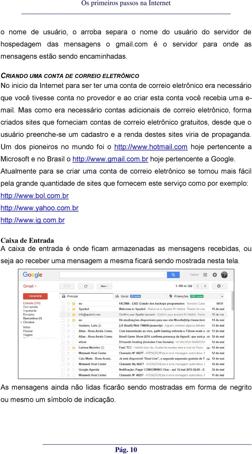 mail. Mas como era necessário contas adicionais de correio eletrônico, forma criados sites que forneciam contas de correio eletrônico gratuitos, desde que o usuário preenche-se um cadastro e a renda