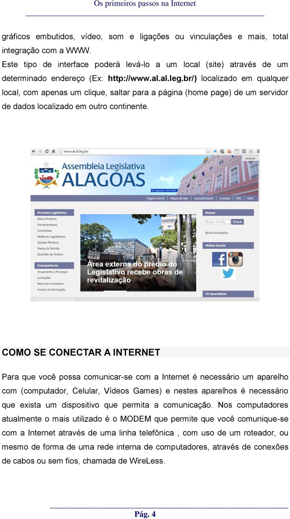 COMO SE CONECTAR A INTERNET Para que você possa comunicar-se com a Internet é necessário um aparelho com (computador, Celular, Vídeos Games) e nestes aparelhos é necessário que exista um dispositivo