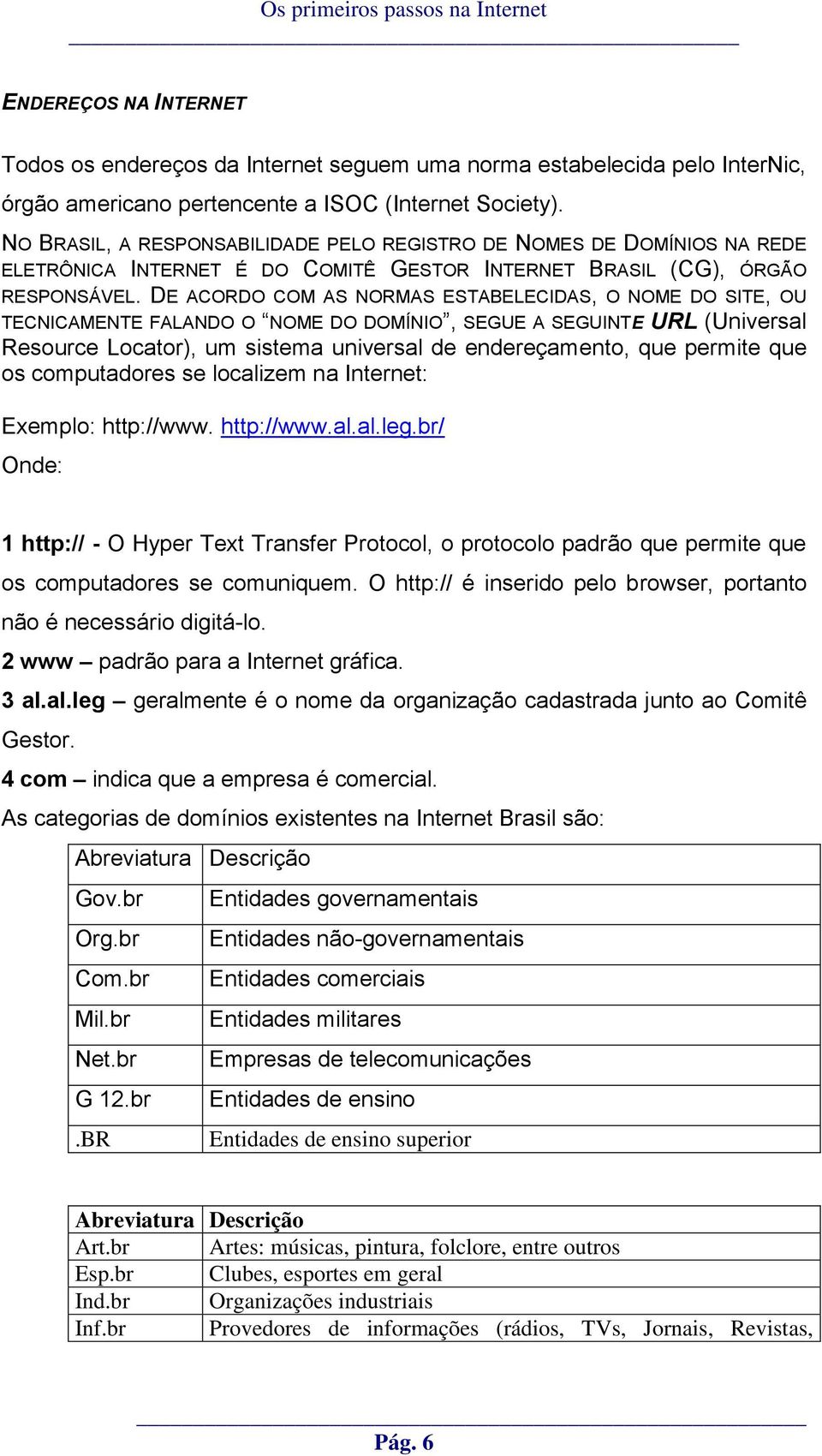 DE ACORDO COM AS NORMAS ESTABELECIDAS, O NOME DO SITE, OU TECNICAMENTE FALANDO O NOME DO DOMÍNIO, SEGUE A SEGUINTE URL (Universal Resource Locator), um sistema universal de endereçamento, que permite