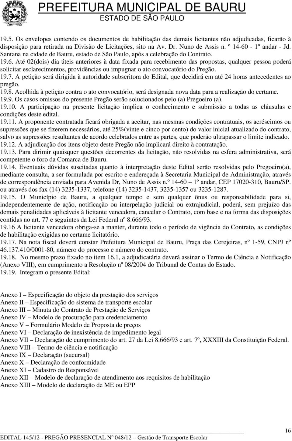 19.7. A petição será dirigida à autoridade subscritora do Edital, que decidirá em até 24 horas antecedentes ao pregão. 19.8.