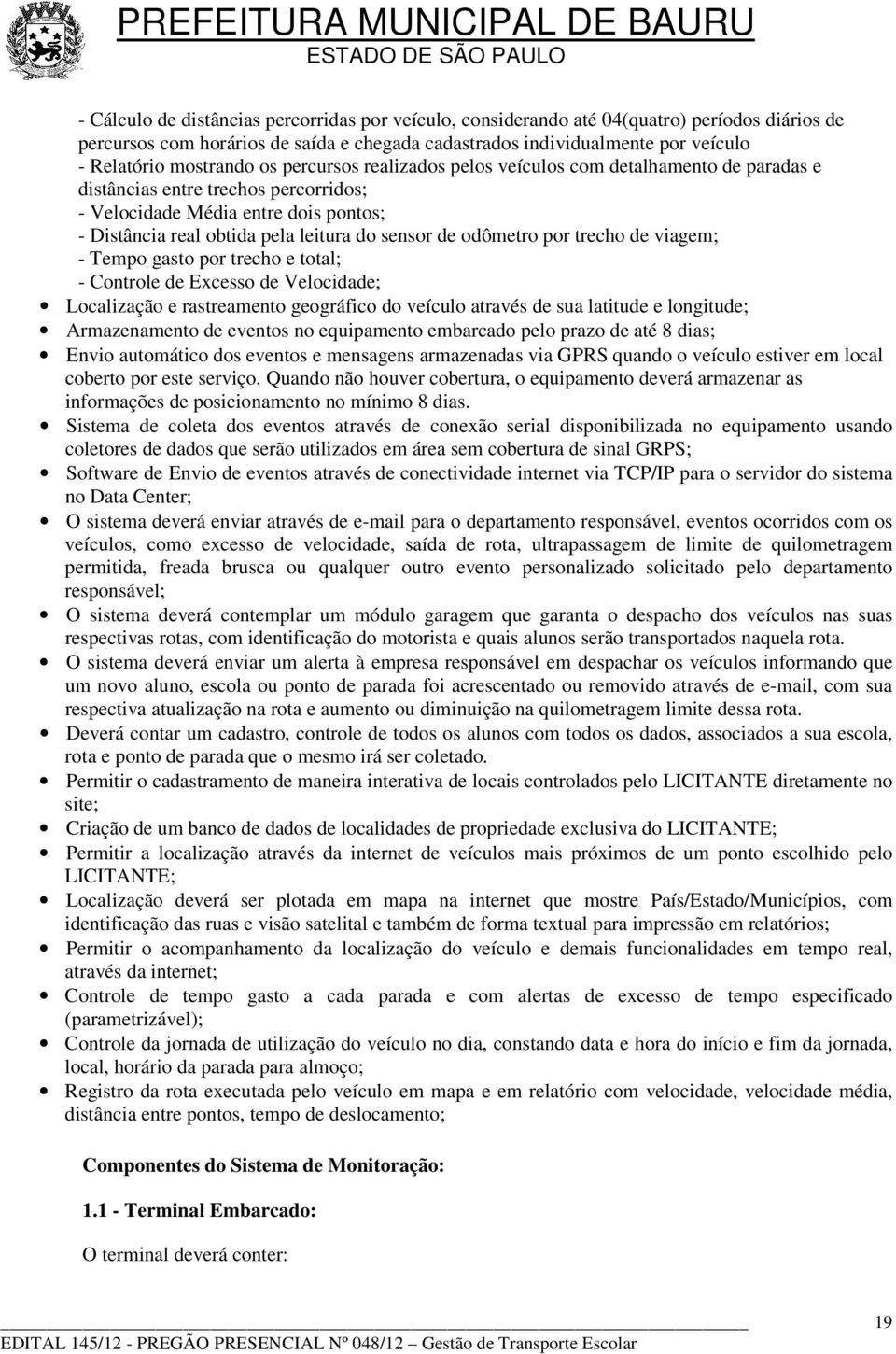 sensor de odômetro por trecho de viagem; - Tempo gasto por trecho e total; - Controle de Excesso de Velocidade; Localização e rastreamento geográfico do veículo através de sua latitude e longitude;