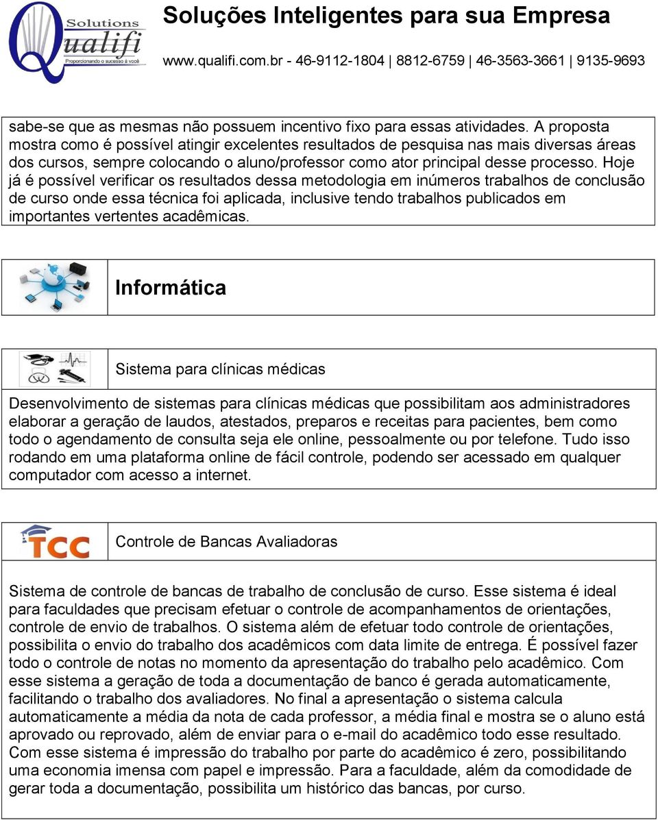 Hoje já é possível verificar os resultados dessa metodologia em inúmeros trabalhos de conclusão de curso onde essa técnica foi aplicada, inclusive tendo trabalhos publicados em importantes vertentes