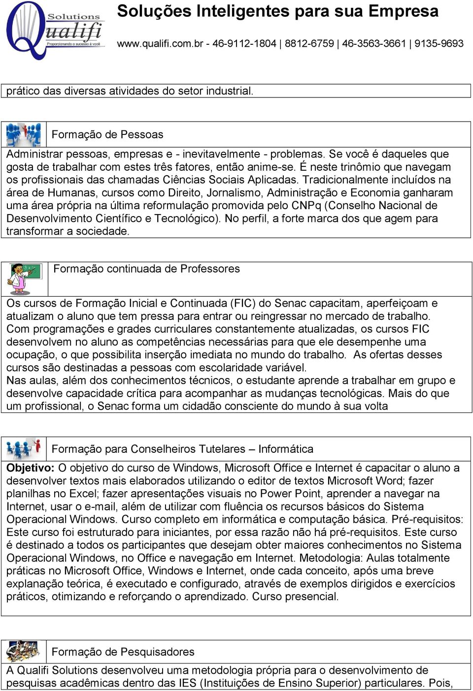 Tradicionalmente incluídos na área de Humanas, cursos como Direito, Jornalismo, Administração e Economia ganharam uma área própria na última reformulação promovida pelo CNPq (Conselho Nacional de