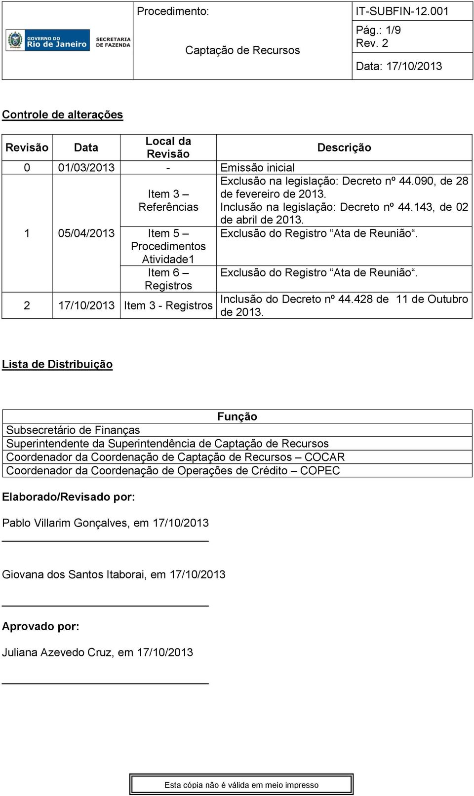 Registros Descrição Exclusão na legislação: Decreto nº 44.090, de 28 de fevereiro de 2013. Inclusão na legislação: Decreto nº 44.143, de 02 de abril de 2013. Exclusão do Registro Ata de Reunião.