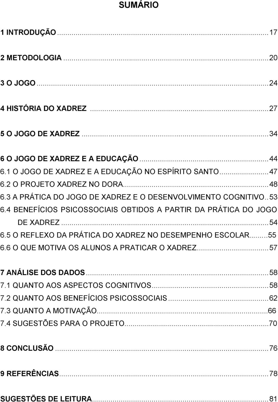 4 BENEFÍCIOS PSICOSSOCIAIS OBTIDOS A PARTIR DA PRÁTICA DO JOGO DE XADREZ... 54 6.5 O REFLEXO DA PRÁTICA DO XADREZ NO DESEMPENHO ESCOLAR...55 6.6 O QUE MOTIVA OS ALUNOS A PRATICAR O XADREZ.