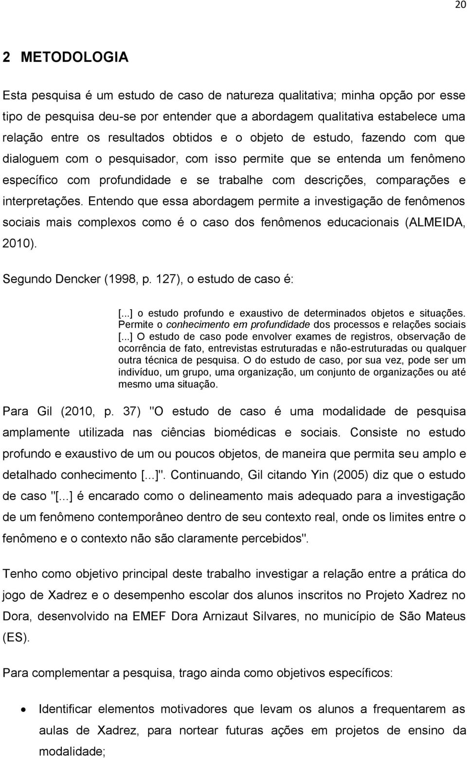 e interpretações. Entendo que essa abordagem permite a investigação de fenômenos sociais mais complexos como é o caso dos fenômenos educacionais (ALMEIDA, 2010). Segundo Dencker (1998, p.