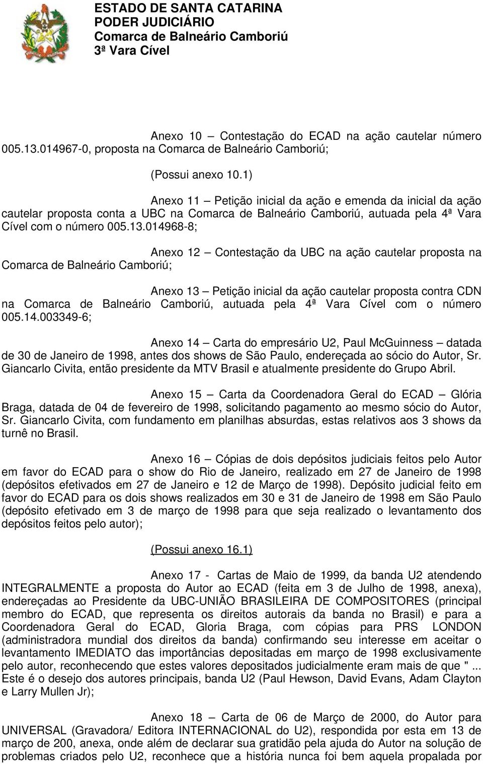 014968-8; Anexo 12 Contestação da UBC na ação cautelar proposta na ; Anexo 13 Petição inicial da ação cautelar proposta contra CDN na, autuada pela 4ª Vara Cível com o número 005.14.003349-6; Anexo 14 Carta do empresário U2, Paul McGuinness datada de 30 de Janeiro de 1998, antes dos shows de São Paulo, endereçada ao sócio do Autor, Sr.