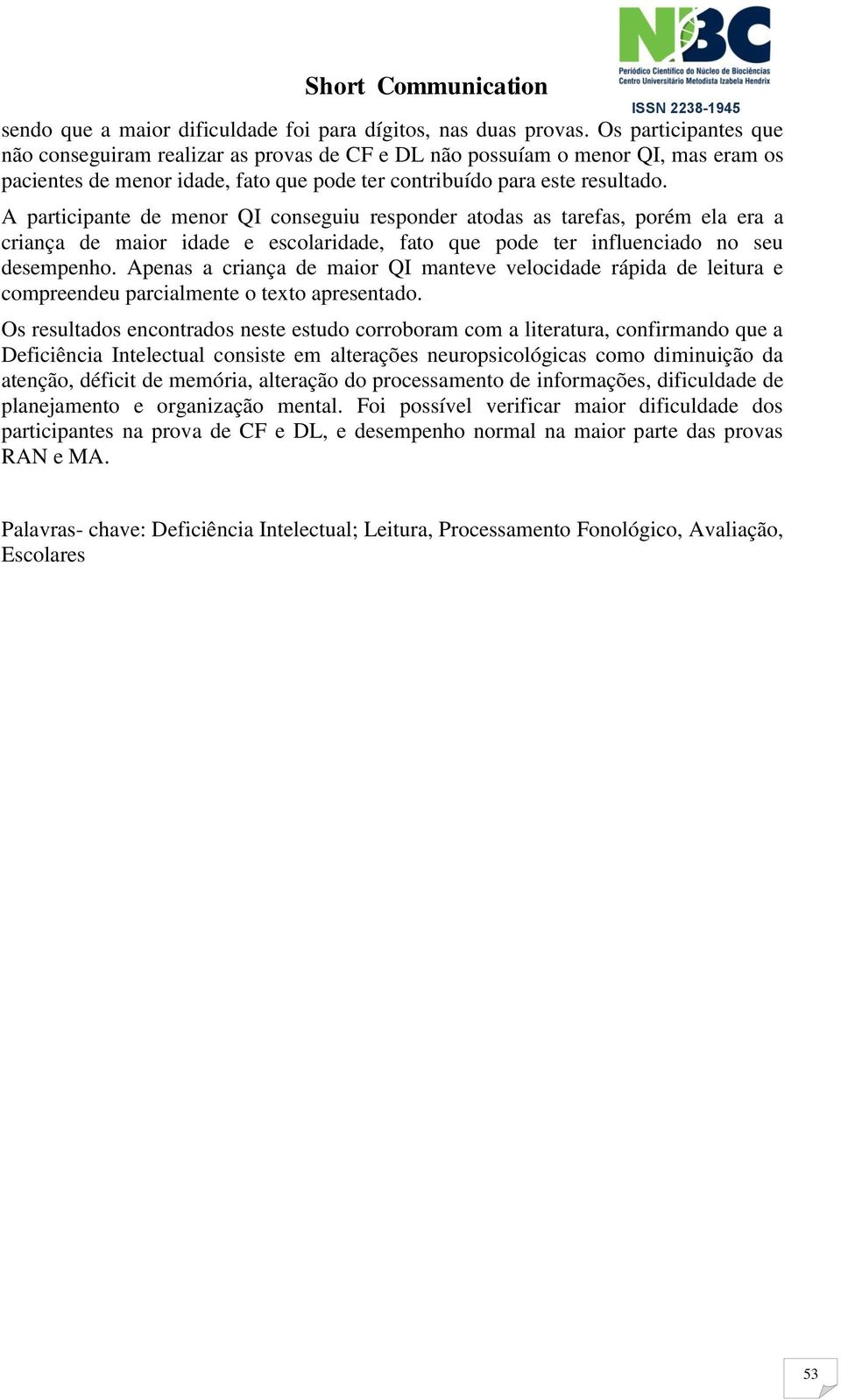 A participante de menor QI conseguiu responder atodas as tarefas, porém ela era a criança de maior idade e escolaridade, fato que pode ter influenciado no seu desempenho.