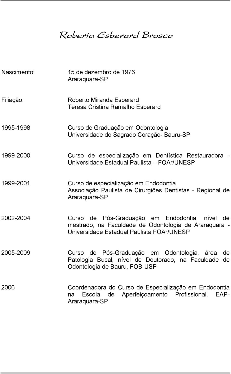 Paulista de Cirurgiões Dentistas - Regional de Araraquara-SP 2002-2004 Curso de Pós-Graduação em Endodontia, nível de mestrado, na Faculdade de Odontologia de Araraquara - Universidade Estadual