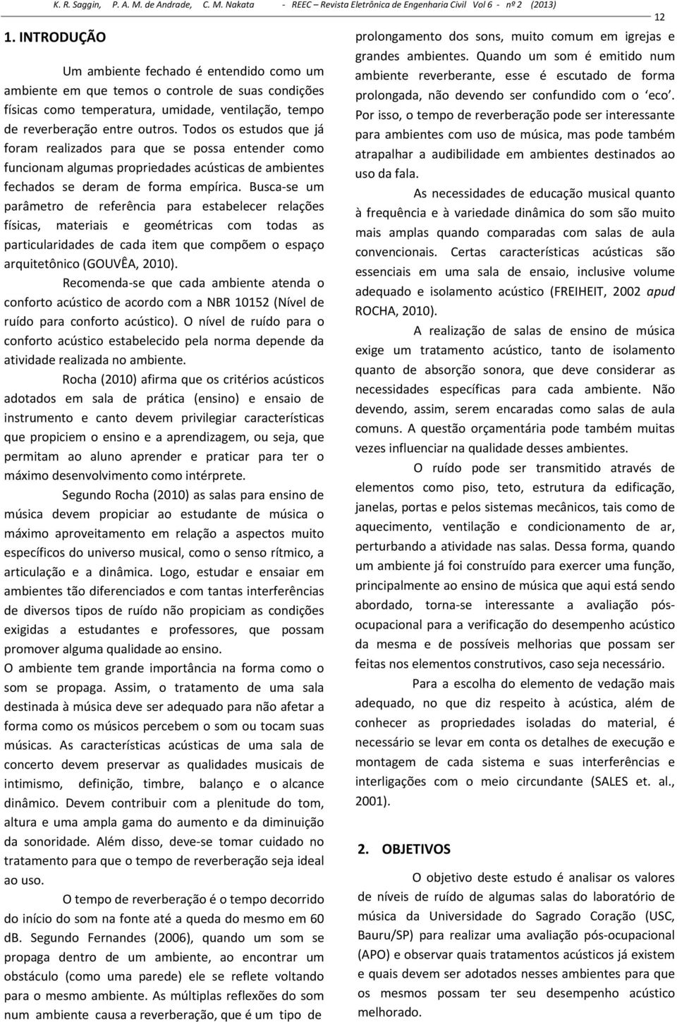 Busca se um parâmetro de referência para estabelecer relações físicas, materiais e geométricas com todas as particularidades de cada item que compõem o espaço arquitetônico (GOUVÊA, 2010).