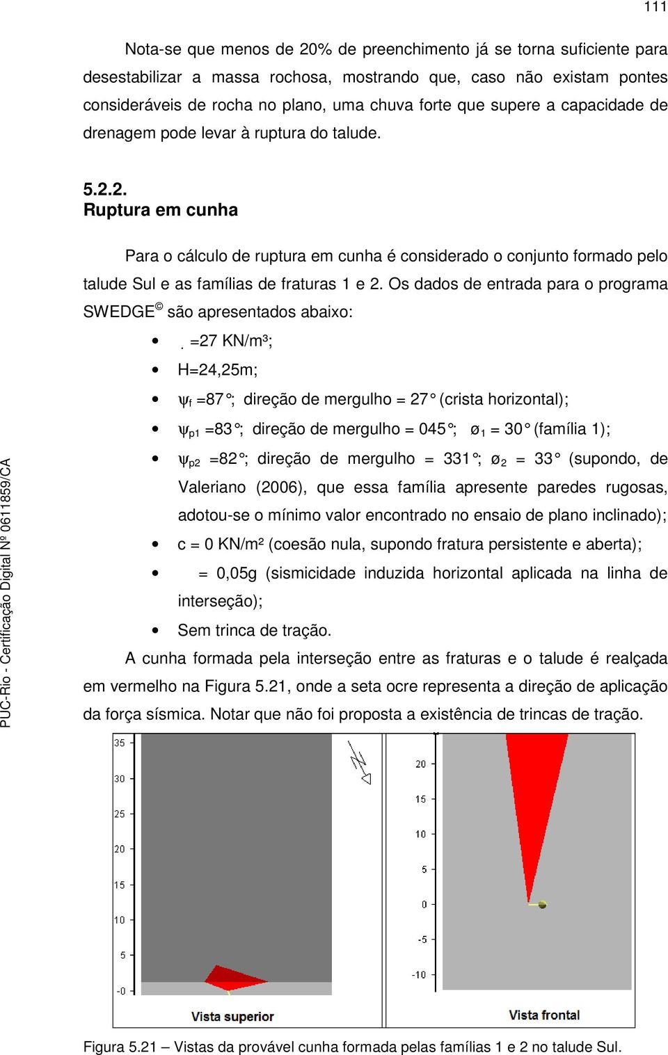 2. Ruptura em cunha Para o cálculo de ruptura em cunha é considerado o conjunto formado pelo talude Sul e as famílias de fraturas 1 e 2.