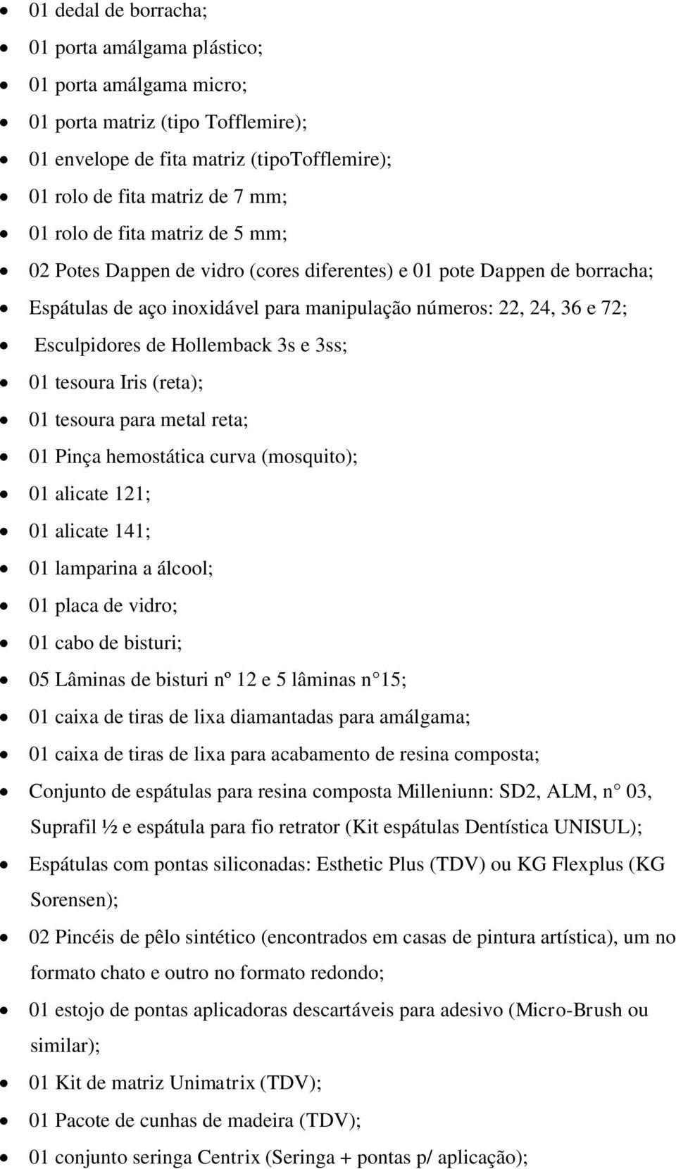 3ss; 01 tesoura Iris (reta); 01 tesoura para metal reta; 01 Pinça hemostática curva (mosquito); 01 alicate 121; 01 alicate 141; 01 lamparina a álcool; 01 placa de vidro; 01 cabo de bisturi; 05