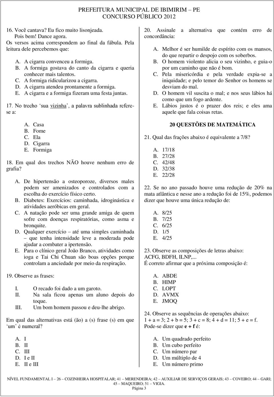 A cigarra e a formiga fizeram uma festa juntas. 17. No trecho sua vizinha, a palavra sublinhada referese a: A. Casa B. Fome C. Ela D. Cigarra E. Formiga 18.