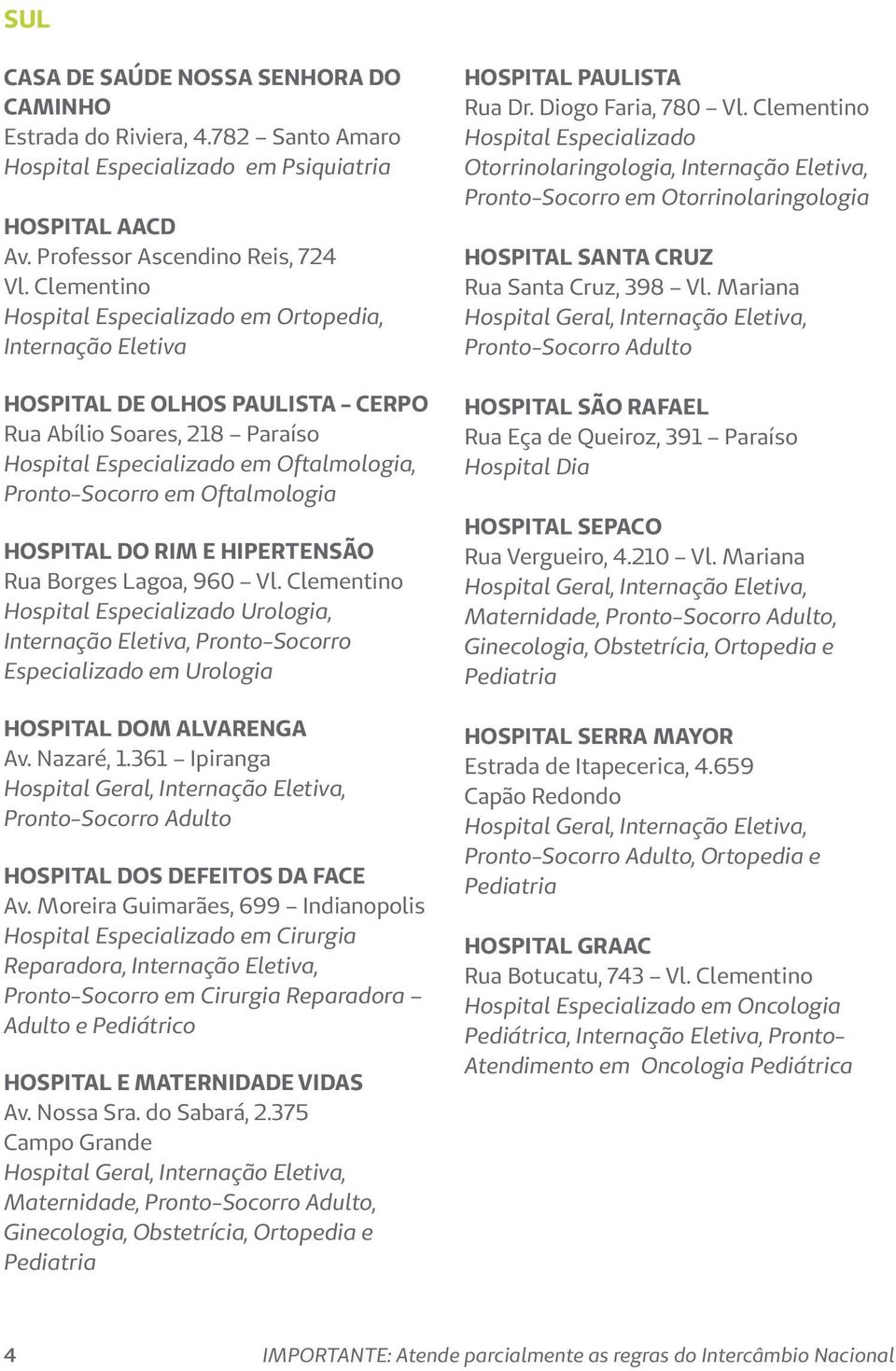 Oftalmologia HOSPITAL DO RIM E HIPERTENSÃO Rua Borges Lagoa, 960 Vl. Clementino Hospital Especializado Urologia, Internação Eletiva, Pronto-Socorro Especializado em Urologia HOSPITAL DOM ALVARENGA Av.