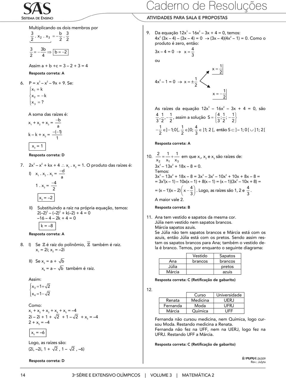 Da equação 6 + 0, temos: ( ) ( ) 0 ( )( ) 0. Como o produto é zero, então: 0 ou 0 ± As raízes da equação 6 + 0, são,,, assim a solução S ; ; ] ;0[, ]0; ]; [, então S ] ; 0 [ ] ; [ 0.