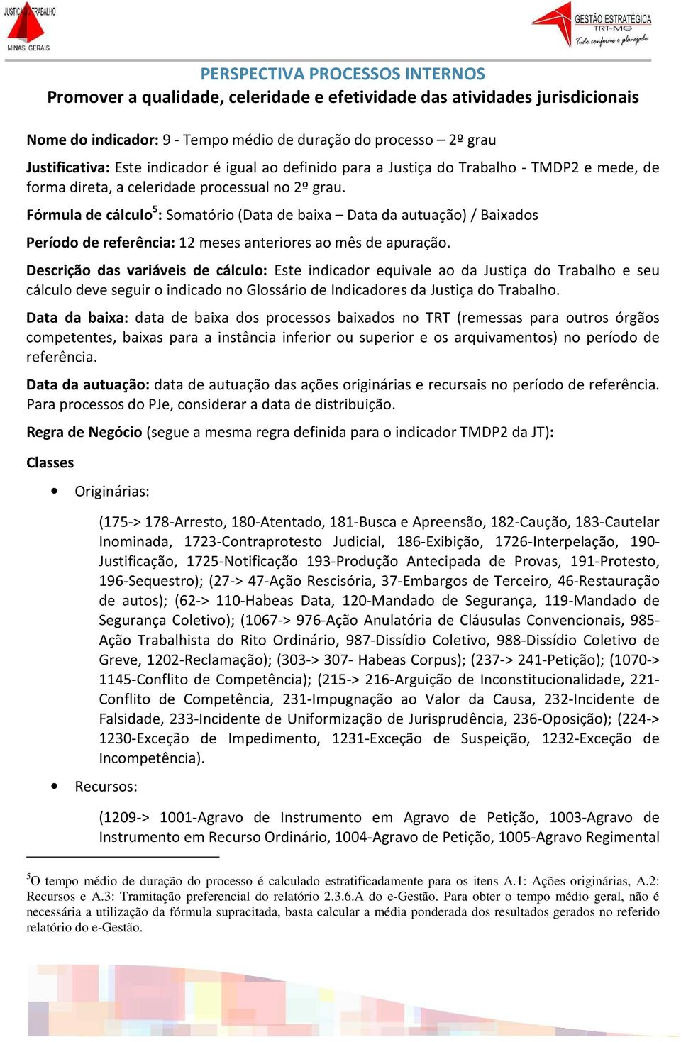 Fórmula de cálculo 5 : Somatório (Data de baixa Data da autuação) / Baixados Período de referência: 12 meses anteriores ao mês de apuração.