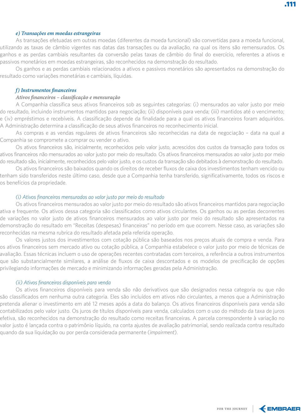 Os ganhos e as perdas cambiais resultantes da conversão pelas taxas de câmbio do final do exercício, referentes a ativos e passivos monetários em moedas estrangeiras, são reconhecidos na demonstração