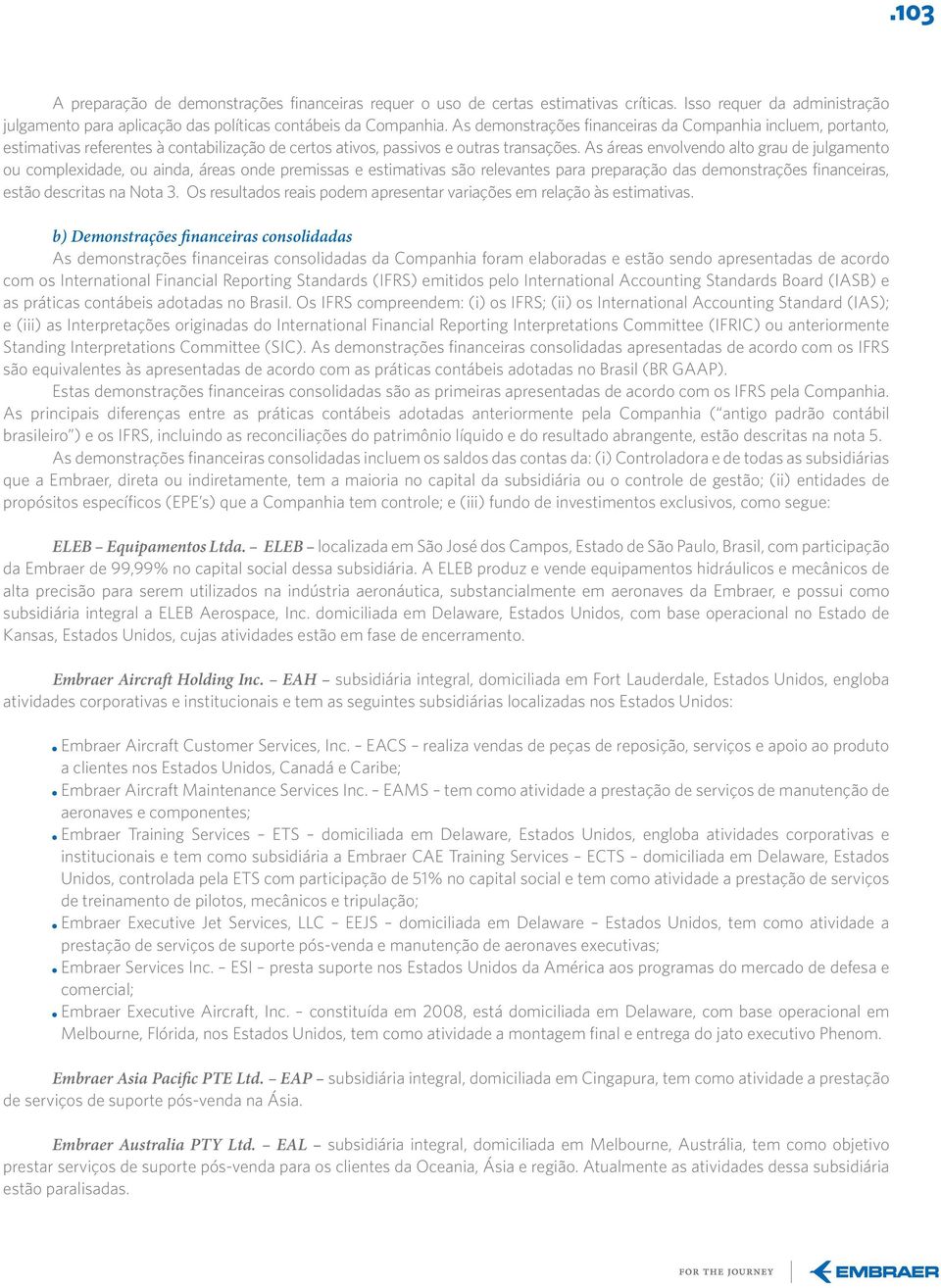 As áreas envolvendo alto grau de julgamento ou complexidade, ou ainda, áreas onde premissas e estimativas são relevantes para preparação das demonstrações financeiras, estão descritas na Nota 3.