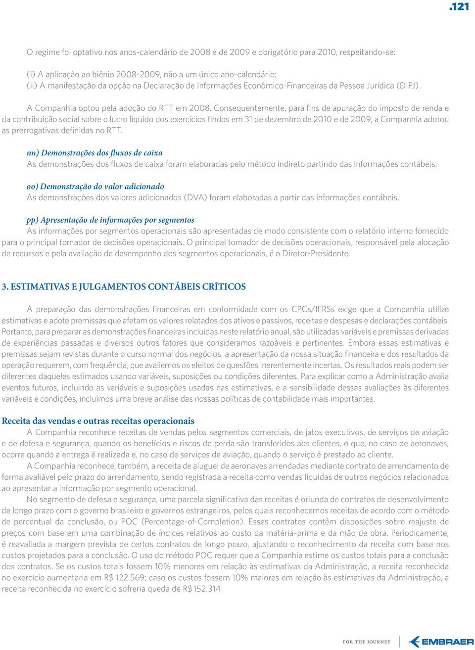 Consequentemente, para fins de apuração do imposto de renda e da contribuição social sobre o lucro líquido dos exercícios findos em 31 de dezembro de 2010 e de 2009, a Companhia adotou as