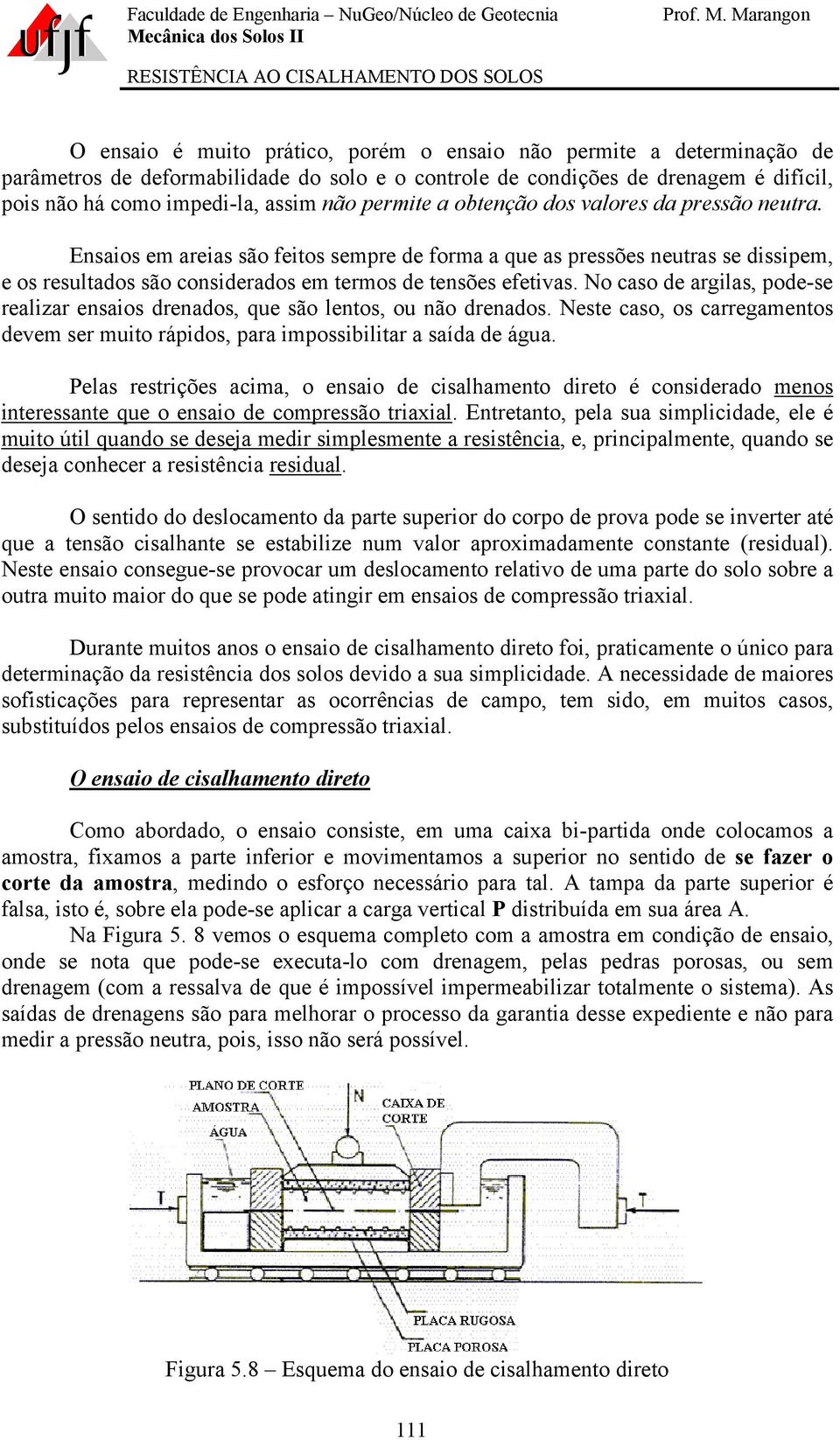 No caso de argilas, pode-se realizar ensaios drenados, que são lentos, ou não drenados. Neste caso, os carregamentos devem ser muito rápidos, para impossibilitar a saída de água.