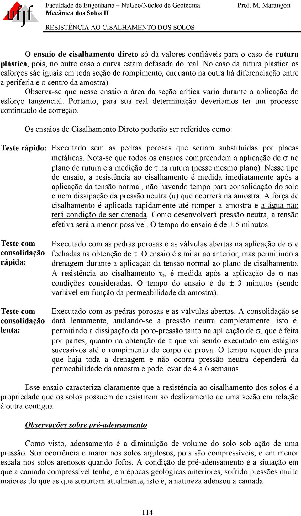 Observa-se que nesse ensaio a área da seção crítica varia durante a aplicação do esforço tangencial. Portanto, para sua real determinação deveríamos ter um processo continuado de correção.