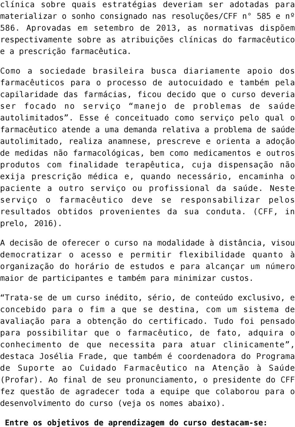 Como a sociedade brasileira busca diariamente apoio dos farmacêuticos para o processo de autocuidado e também pela capilaridade das farmácias, ficou decido que o curso deveria ser focado no serviço