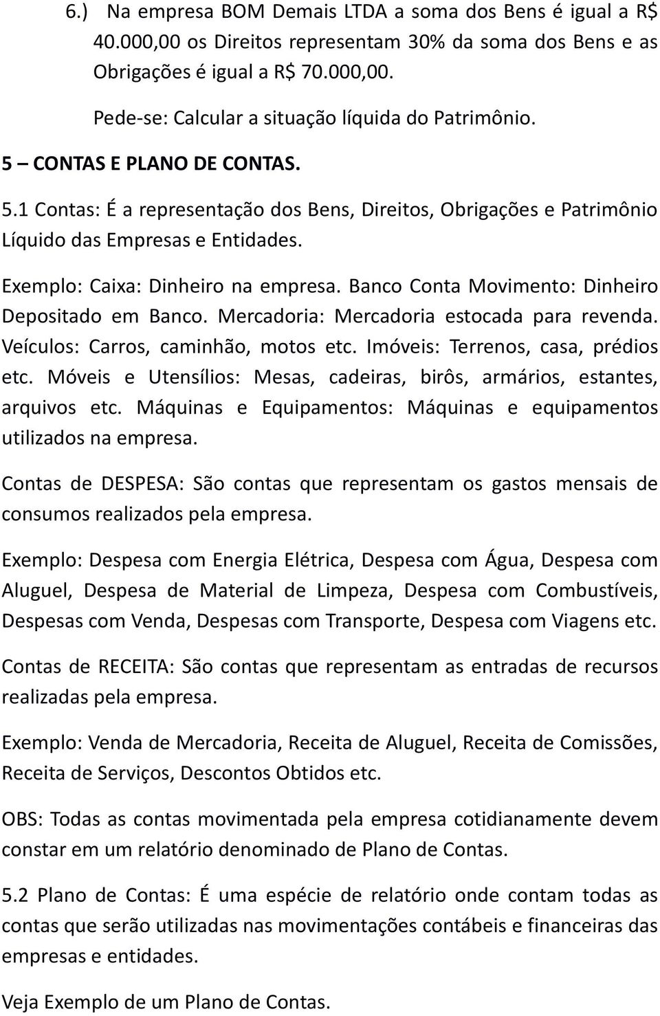 Banco Conta Movimento: Dinheiro Depositado em Banco. Mercadoria: Mercadoria estocada para revenda. Veículos: Carros, caminhão, motos etc. Imóveis: Terrenos, casa, prédios etc.