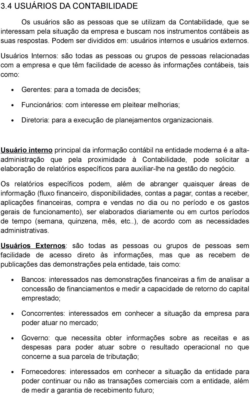 Usuários Internos: são todas as pessoas ou grupos de pessoas relacionadas com a empresa e que têm facilidade de acesso às informações contábeis, tais como: Gerentes: para a tomada de decisões;