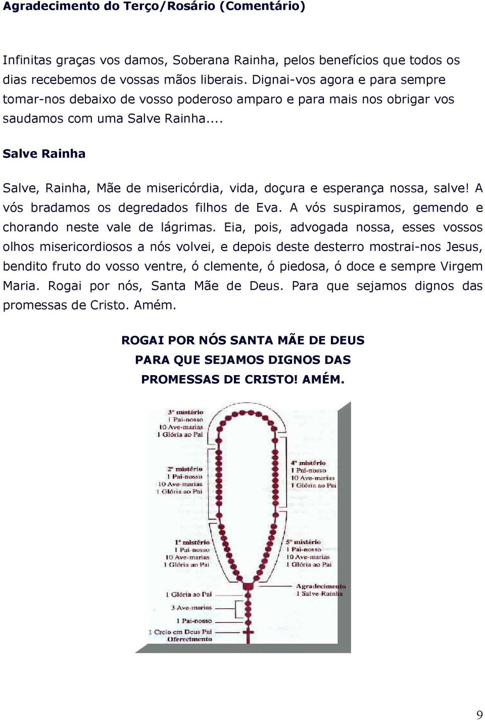 .. Salve Rainha Salve, Rainha, Mãe de misericórdia, vida, doçura e esperança nossa, salve! A vós bradamos os degredados filhos de Eva. A vós suspiramos, gemendo e chorando neste vale de lágrimas.