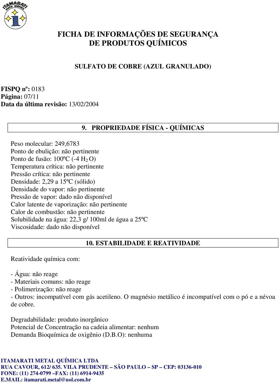 Densidade: 2,29 a 15ºC (sólido) Densidade do vapor: não pertinente Pressão de vapor: dado não disponível Calor latente de vaporização: não pertinente Calor de combustão: não pertinente Solubilidade