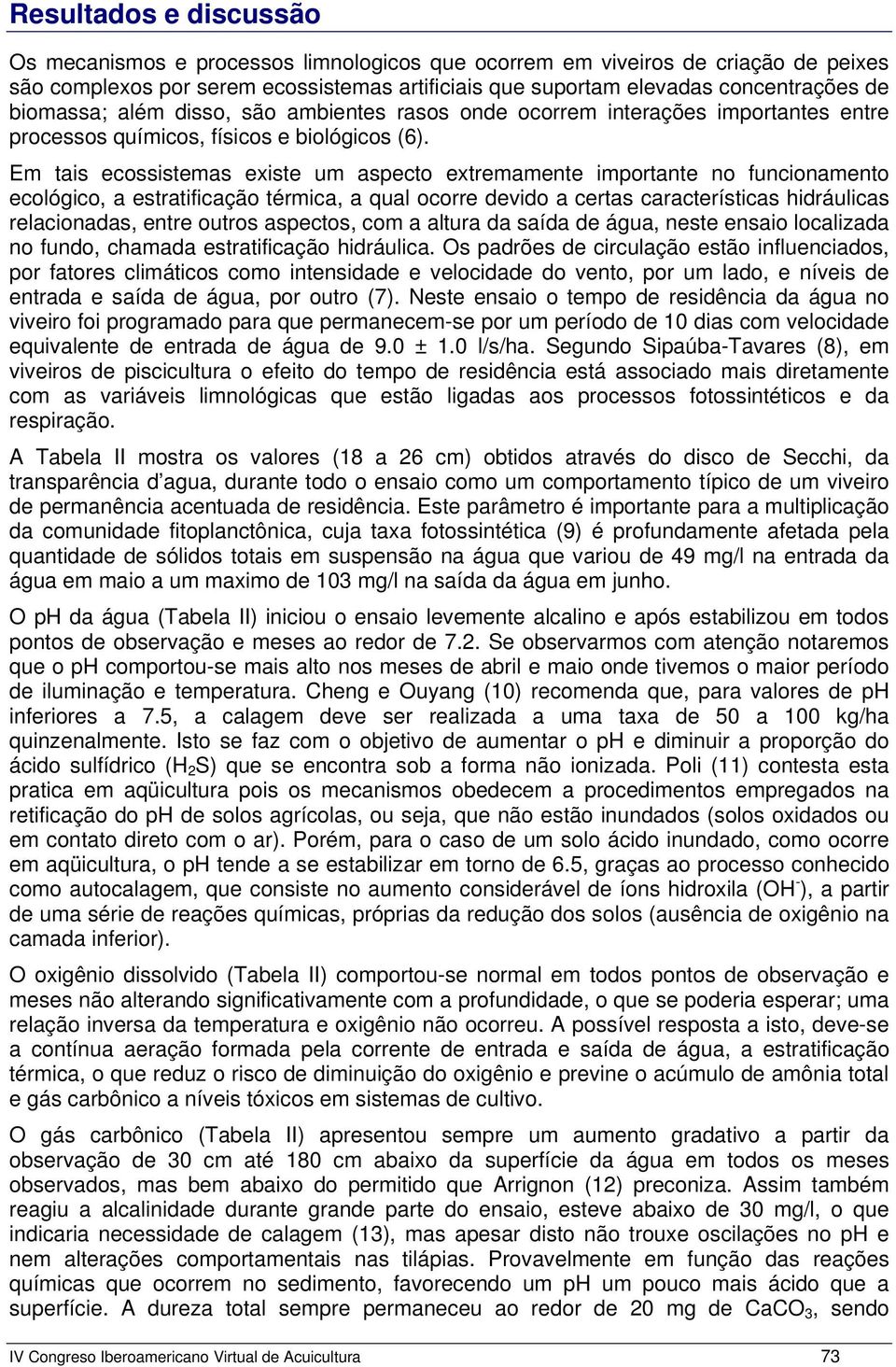 Em tais ecossistemas existe um aspecto extremamente importante no funcionamento ecológico, a estratificação térmica, a qual ocorre devido a certas características hidráulicas relacionadas, entre