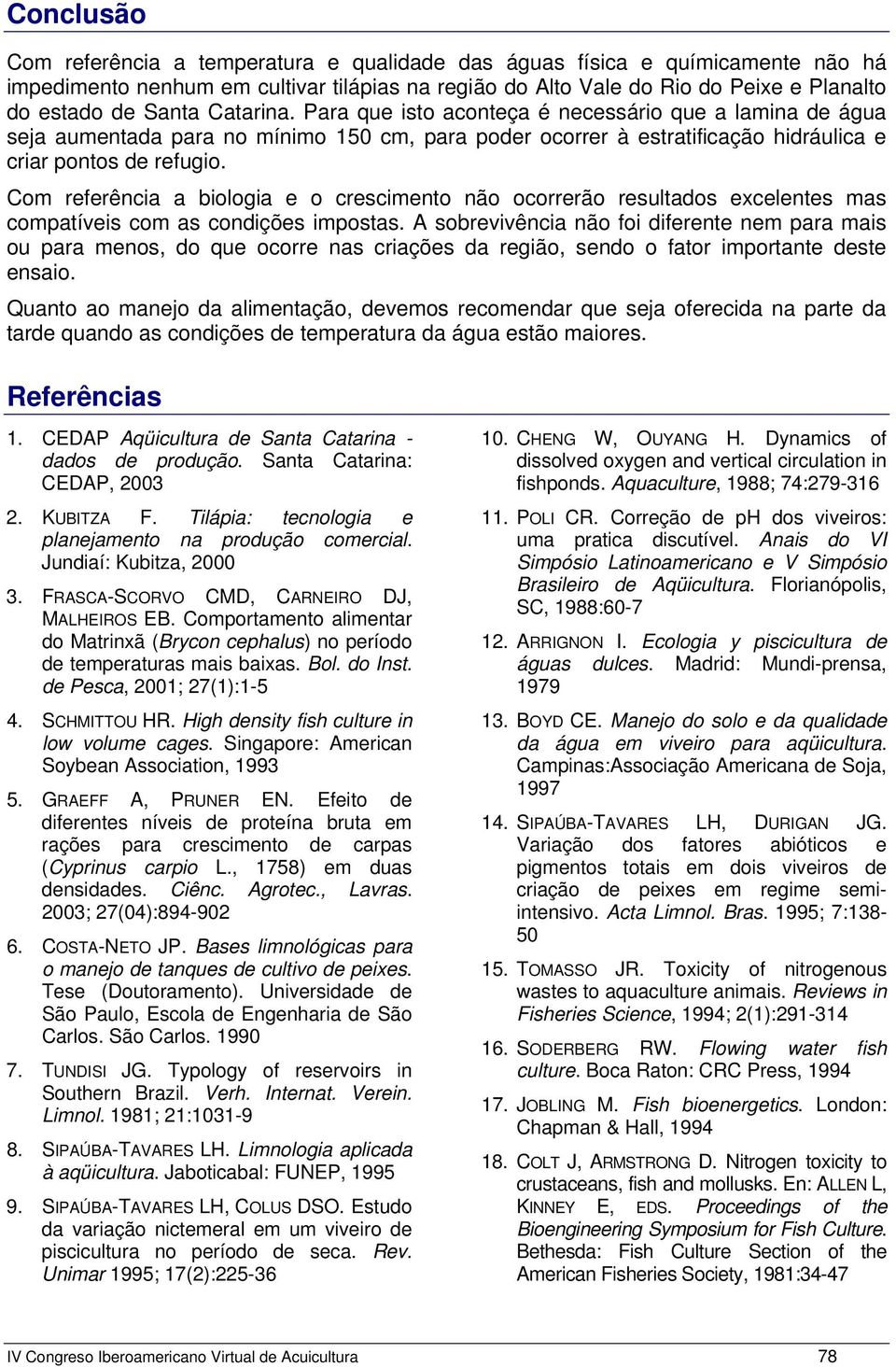 Com referência a biologia e o crescimento não ocorrerão resultados excelentes mas compatíveis com as condições impostas.