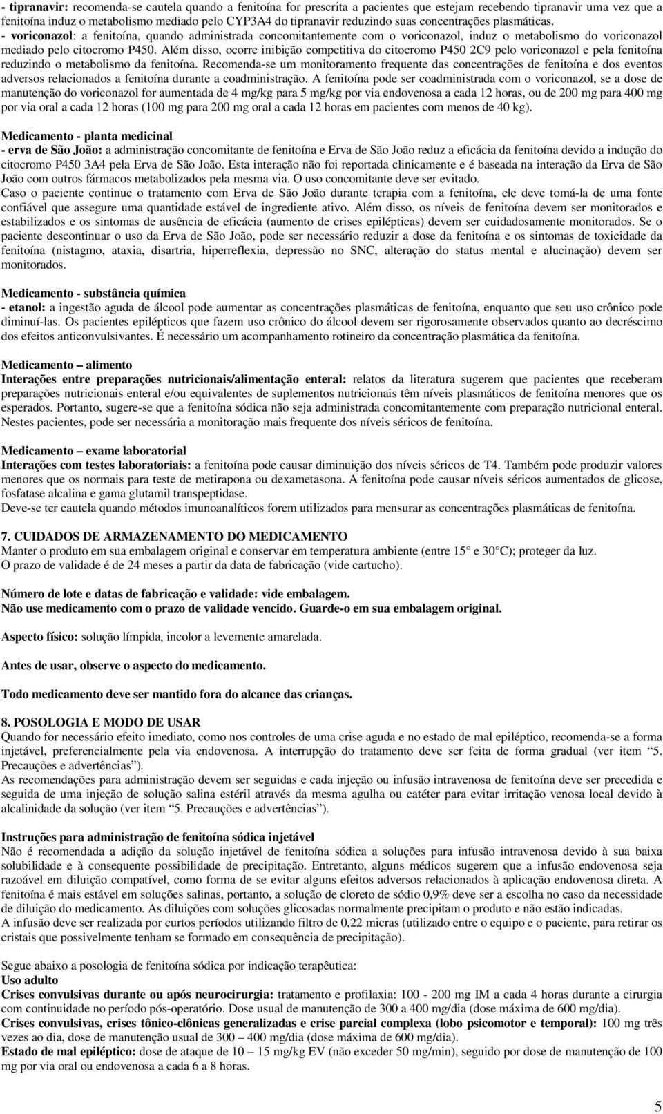 Além disso, ocorre inibição competitiva do citocromo P450 2C9 pelo voriconazol e pela fenitoína reduzindo o metabolismo da fenitoína.