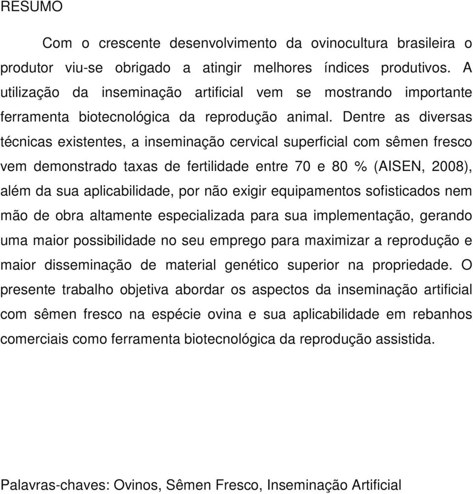 Dentre as diversas técnicas existentes, a inseminação cervical superficial com sêmen fresco vem demonstrado taxas de fertilidade entre 70 e 80 % (AISEN, 2008), além da sua aplicabilidade, por não