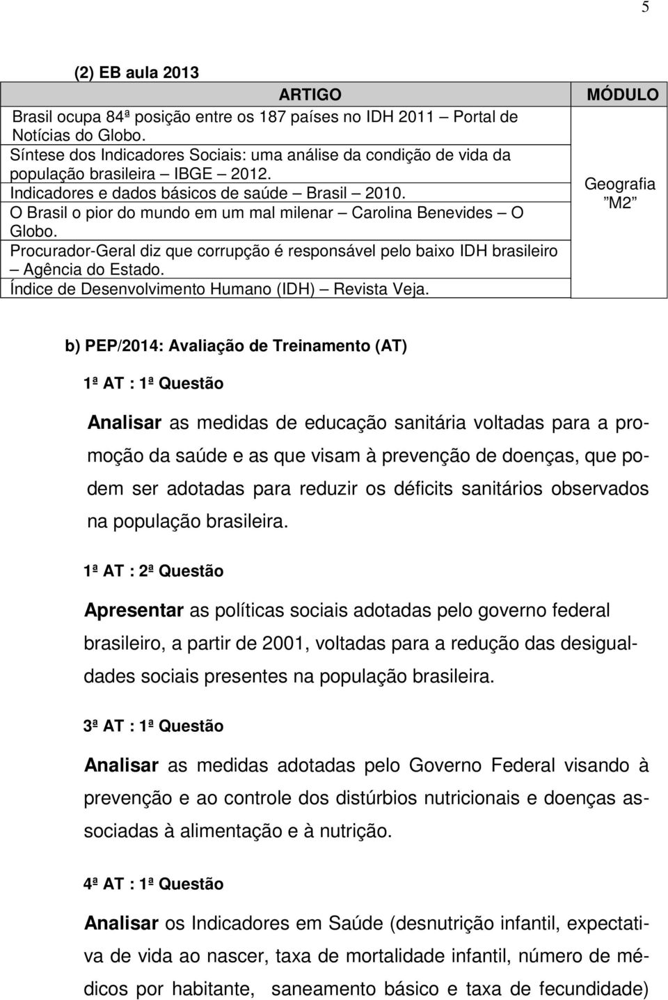 O Brasil o pior do mundo em um mal milenar Carolina Benevides O Globo. Procurador-Geral diz que corrupção é responsável pelo baixo IDH brasileiro Agência do Estado.