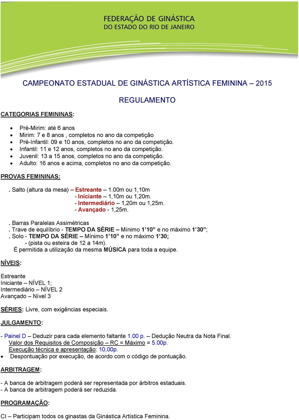 PROVAS FEMININAS:. Salto (altura da mesa) Estreante 1.00m ou 1,10m - Iniciante 1,10m ou 1,20m. - Intermediário 1,20m ou 1,25m. - Avançado - 1,25m.. Barras Paralelas Assimétricas.