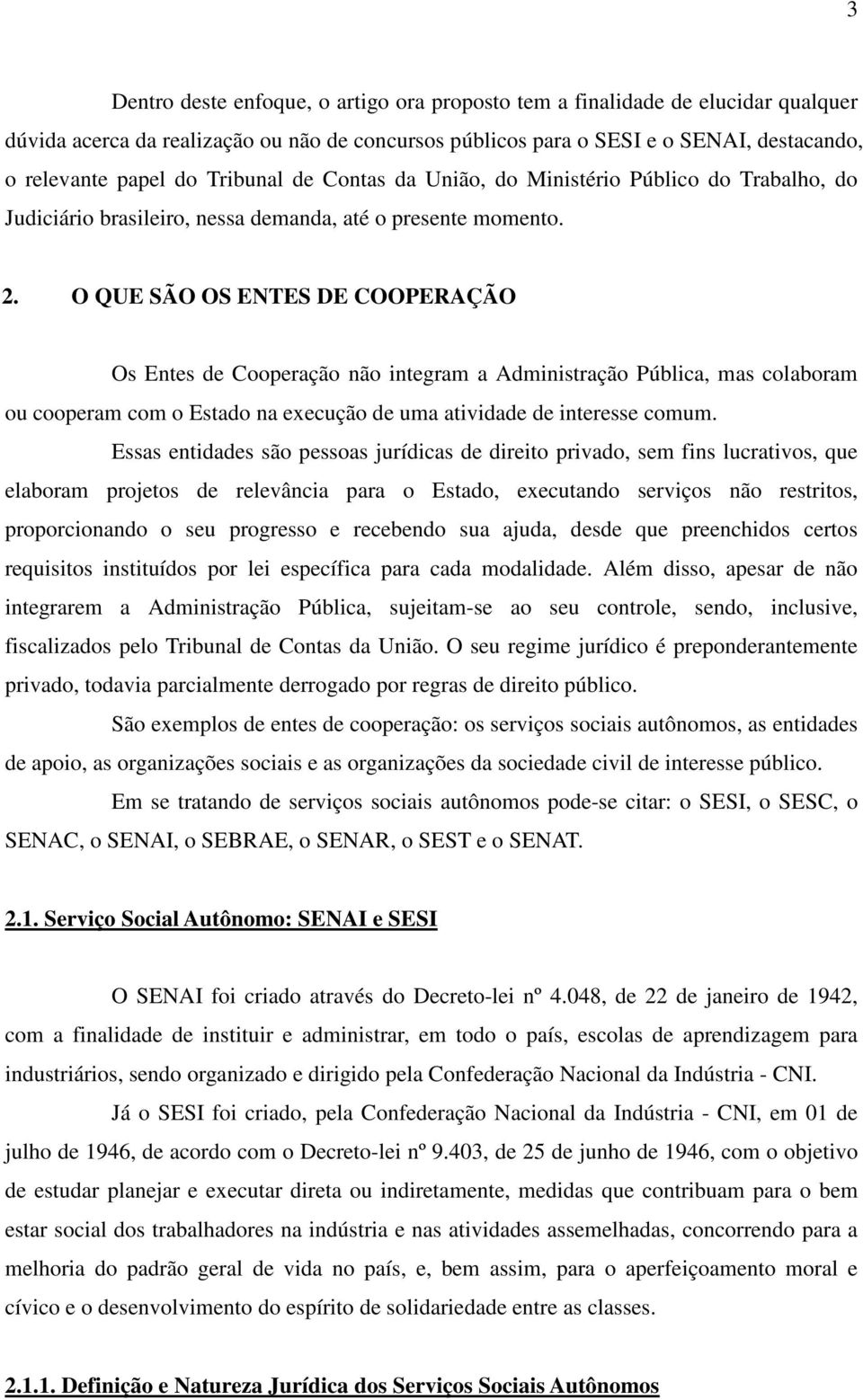 O QUE SÃO OS ENTES DE COOPERAÇÃO Os Entes de Cooperação não integram a Administração Pública, mas colaboram ou cooperam com o Estado na execução de uma atividade de interesse comum.