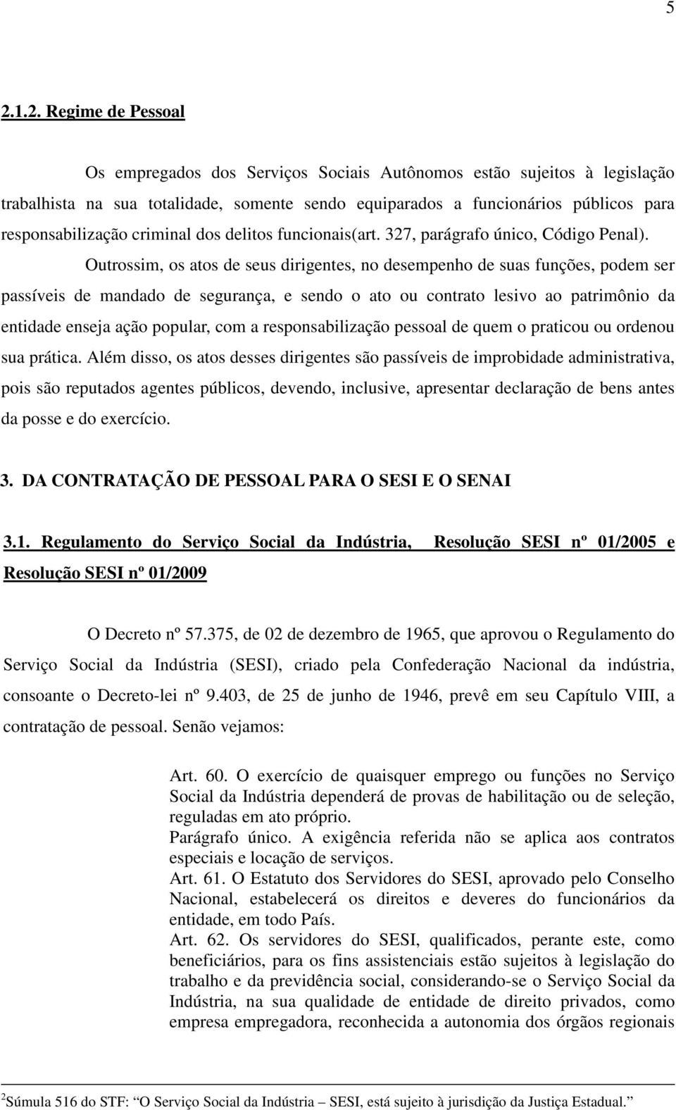 Outrossim, os atos de seus dirigentes, no desempenho de suas funções, podem ser passíveis de mandado de segurança, e sendo o ato ou contrato lesivo ao patrimônio da entidade enseja ação popular, com