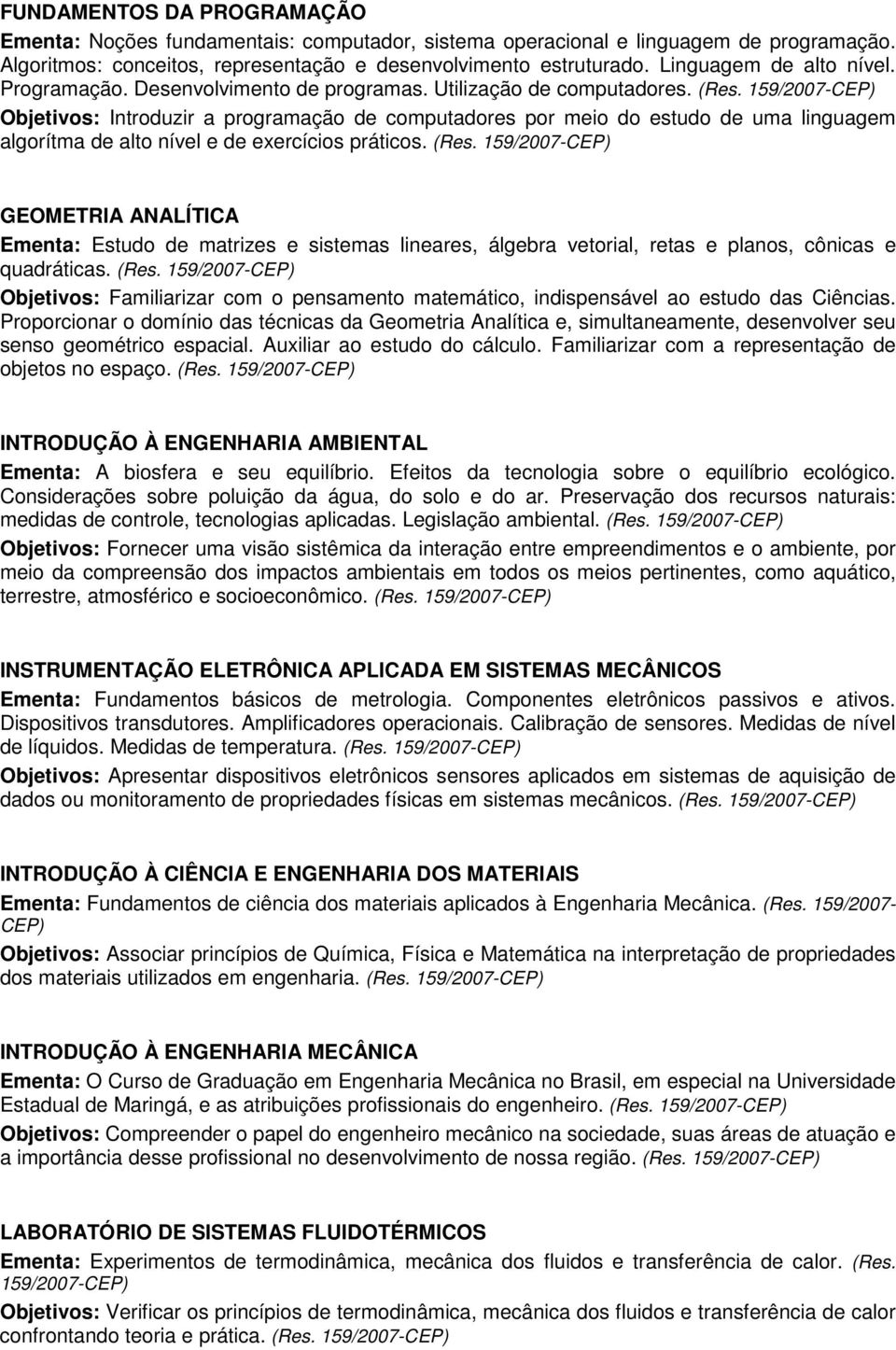 Objetivos: Introduzir a programação de computadores por meio do estudo de uma linguagem algorítma de alto nível e de exercícios práticos. (Res.