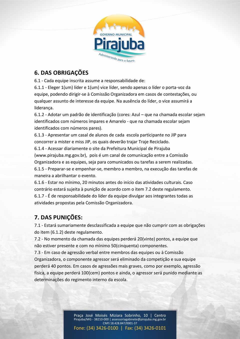 1 - Eleger 1(um) líder e 1(um) vice líder, sendo apenas o líder o porta-voz da equipe, podendo dirigir-se à Comissão Organizadora em casos de contestações, ou qualquer assunto de interesse da equipe.