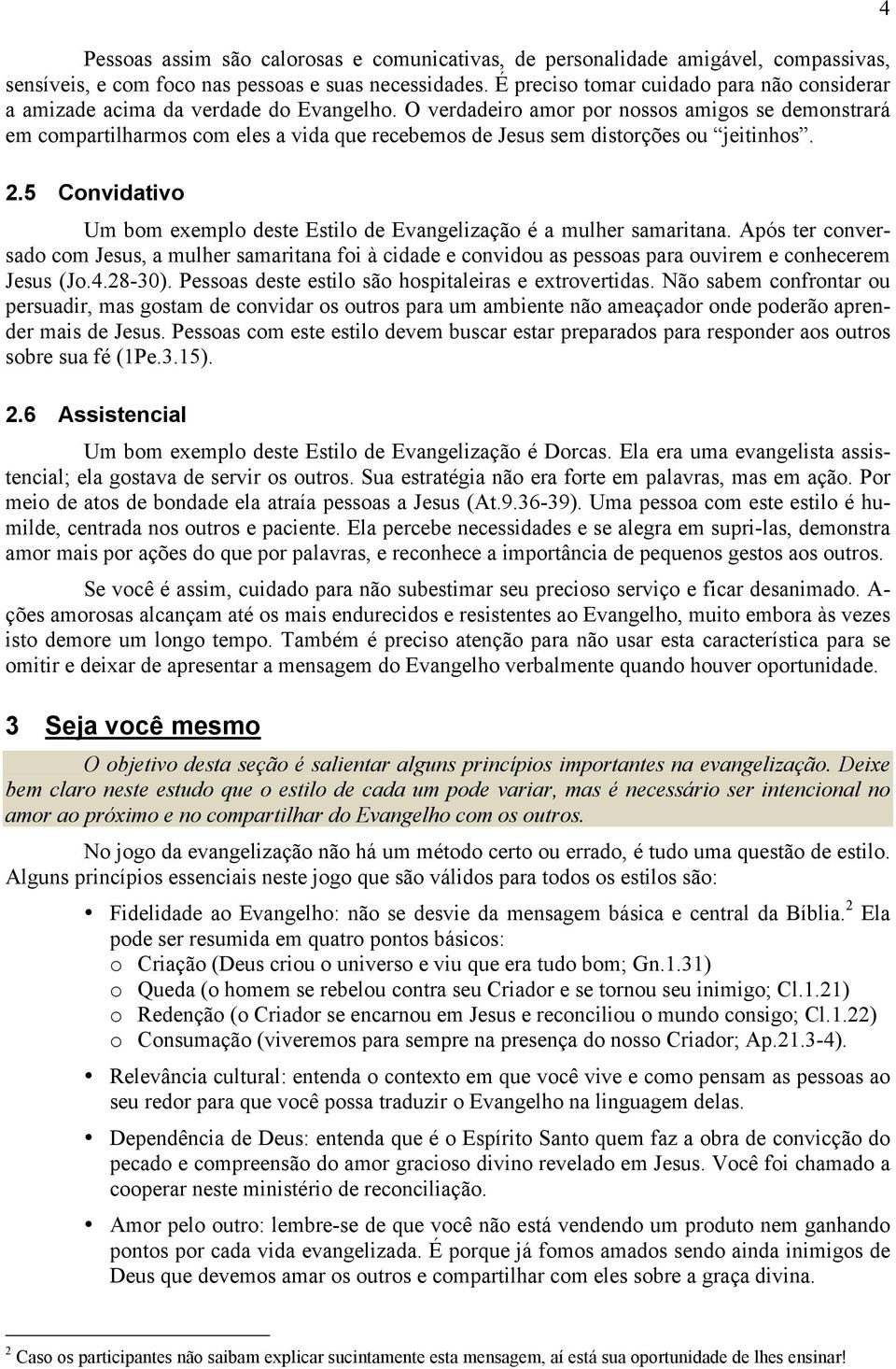 O verdadeiro amor por nossos amigos se demonstrará em compartilharmos com eles a vida que recebemos de Jesus sem distorções ou jeitinhos. 2.