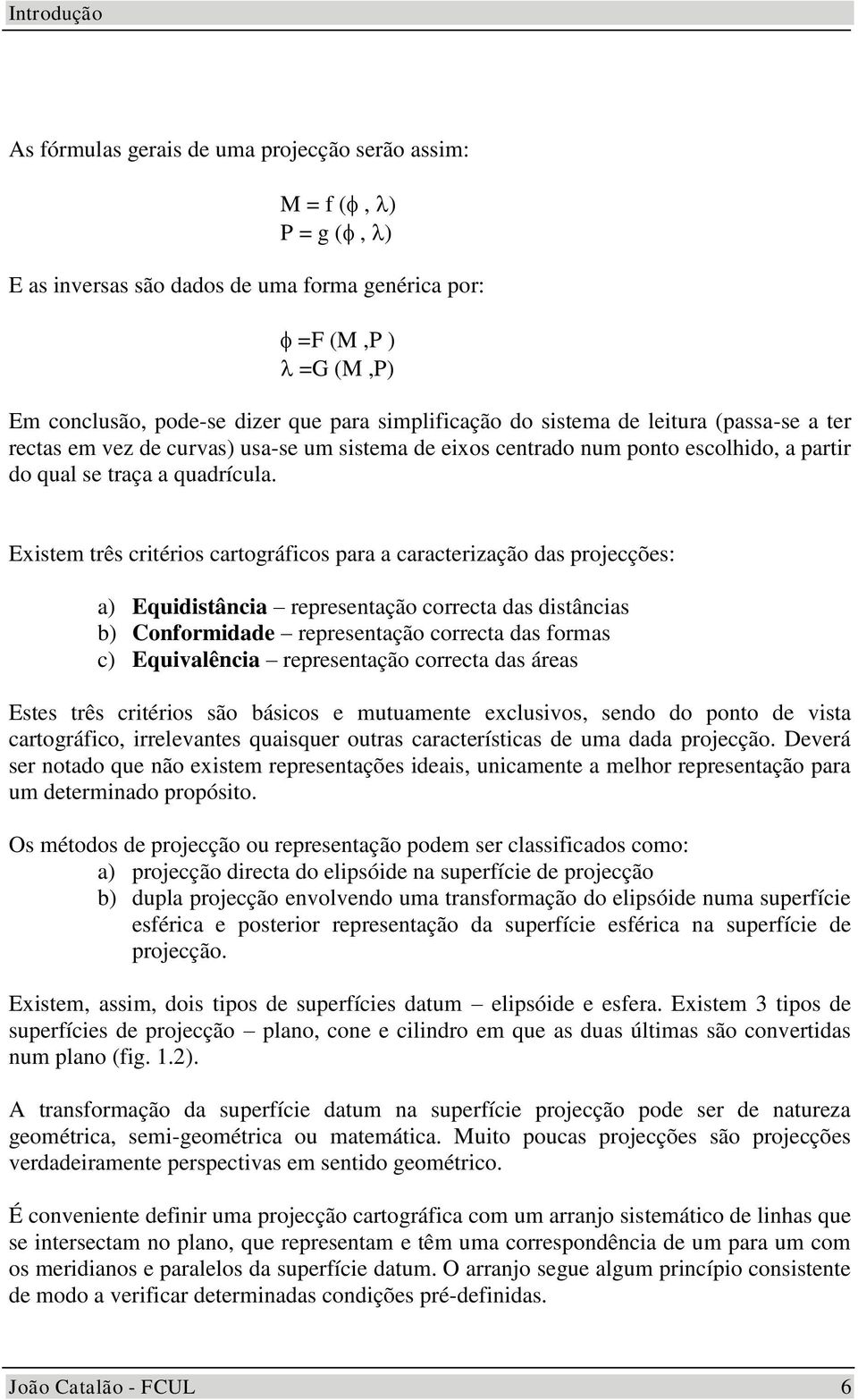 Existem três critérios cartográficos para a caracterização das projecções: a) Eqidistância representação correcta das distâncias b) Conformidade representação correcta das formas c) Eqialência