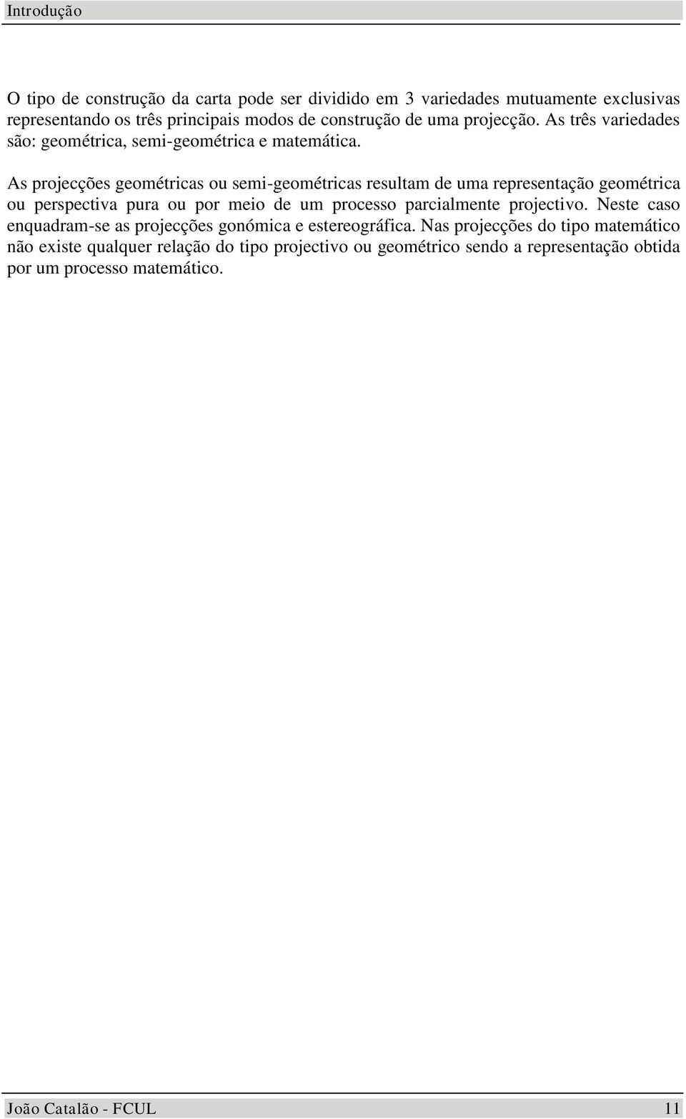 As projecções geométricas o semi-geométricas resltam de ma representação geométrica o perspectia pra o por meio de m processo parcialmente projectio.