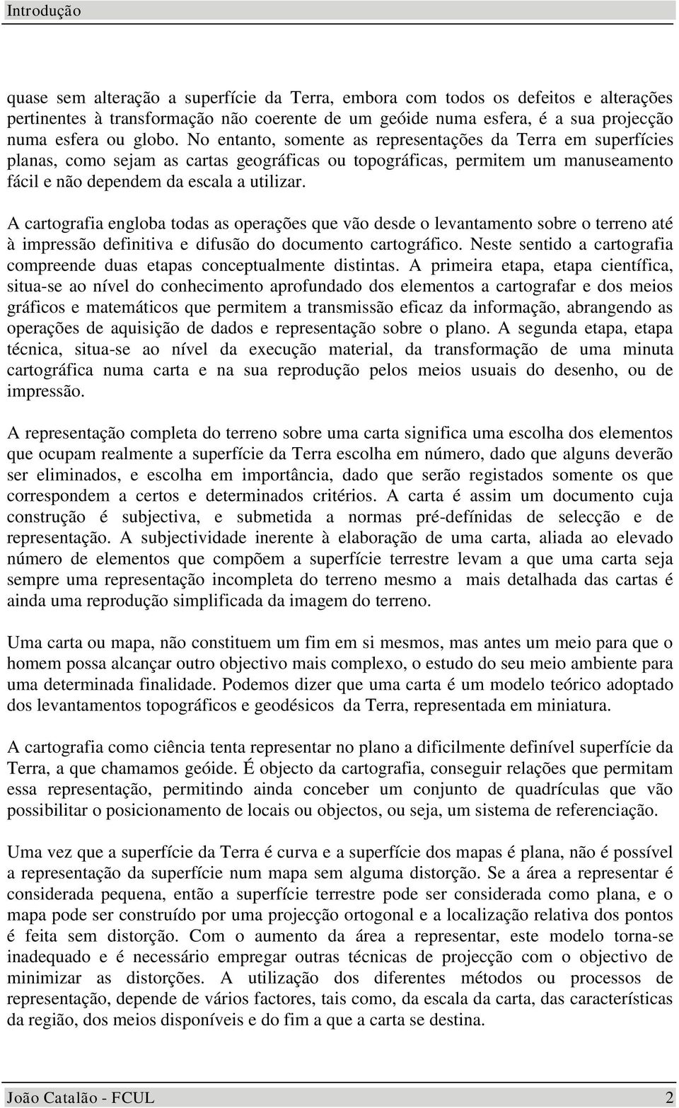 A cartografia engloba todas as operações qe ão desde o leantamento sobre o terreno até à impressão definitia e difsão do docmento cartográfico.