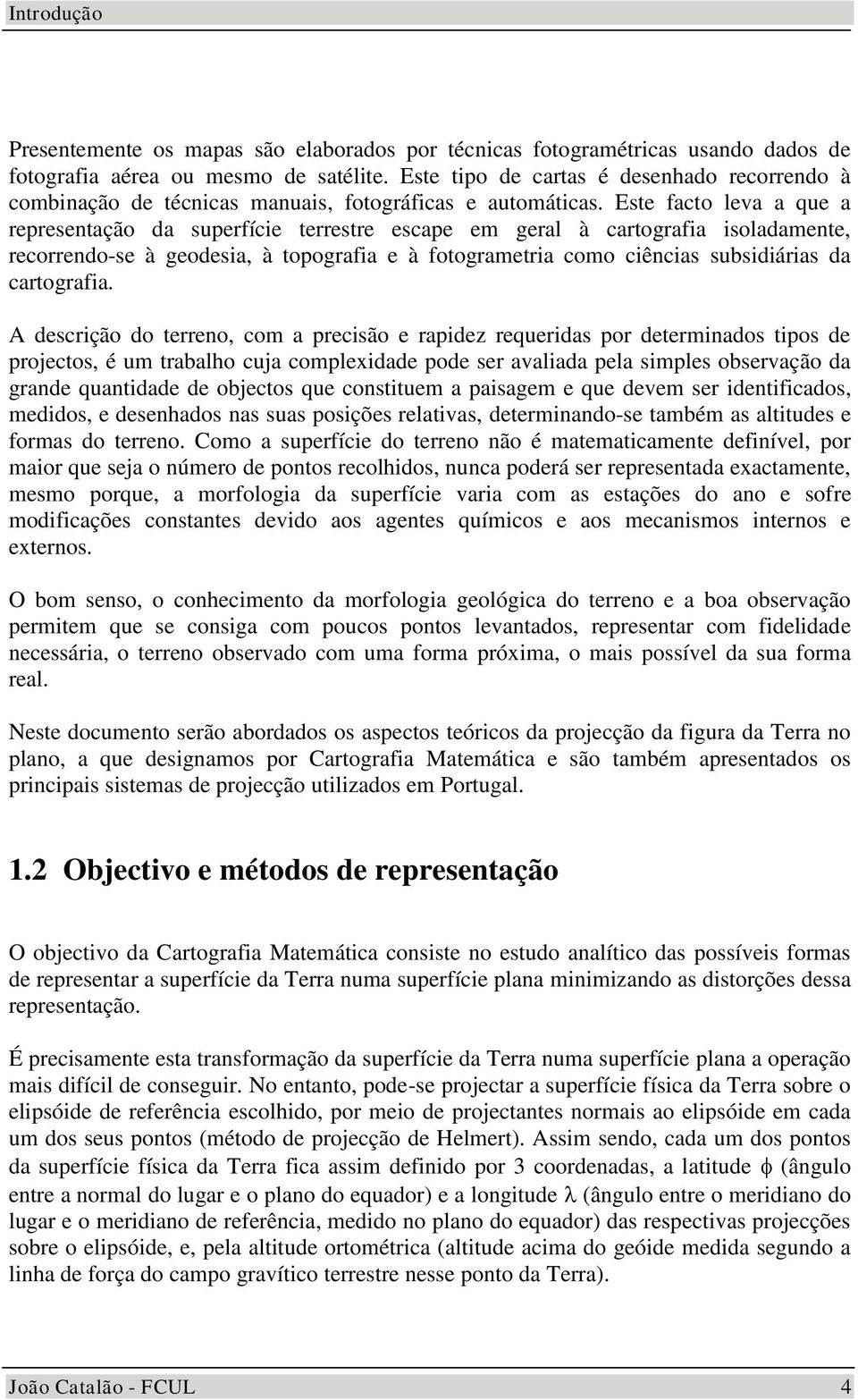 Este facto lea a qe a representação da sperfície terrestre escape em geral à cartografia isoladamente, recorrendo-se à geodesia, à topografia e à fotogrametria como ciências sbsidiárias da